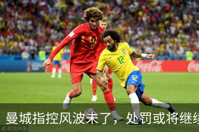 曼城指控风波未了，处罚或将继续延期引发多方关注
